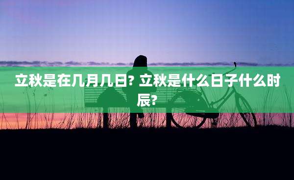 立秋是在几月几日? 立秋是什么日子什么时辰?