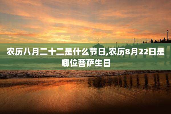 农历八月二十二是什么节日,农历8月22日是哪位菩萨生日
