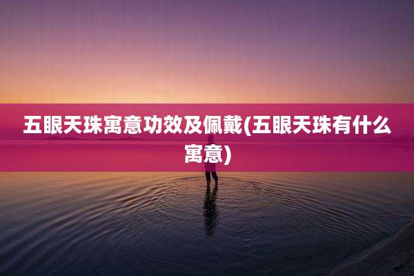 五眼天珠寓意功效及佩戴(五眼天珠有什么寓意)