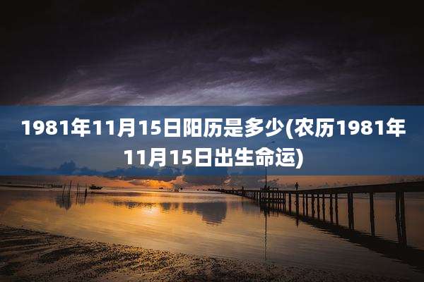 1981年11月15日阳历是多少(农历1981年11月15日出生命运)