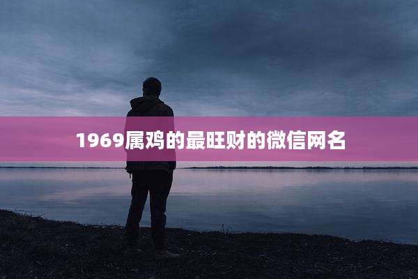1969属鸡的最旺财的微信网名