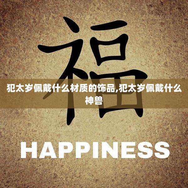犯太岁佩戴什么材质的饰品,犯太岁佩戴什么神兽