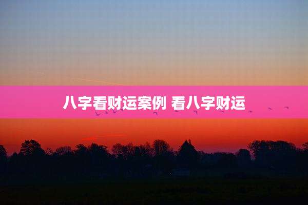 八字看财运案例 看八字财运