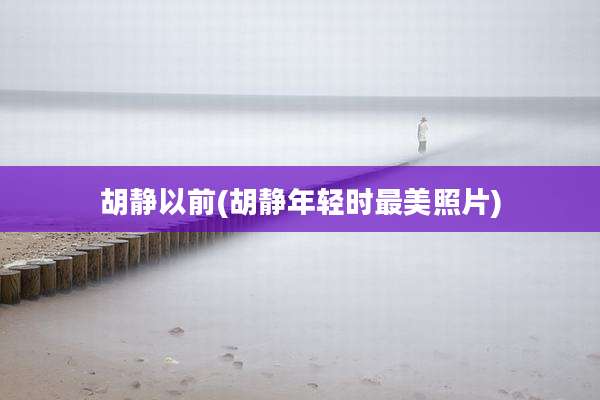 胡静以前(胡静年轻时最美照片)