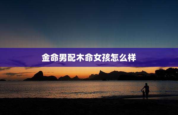 金命男配木命女孩怎么样