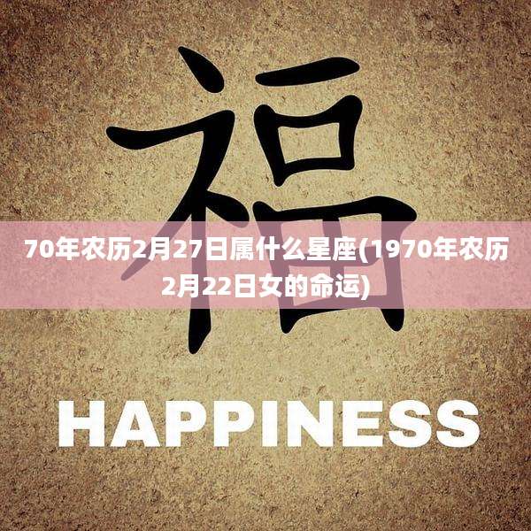 70年农历2月27日属什么星座(1970年农历2月22日女的命运)