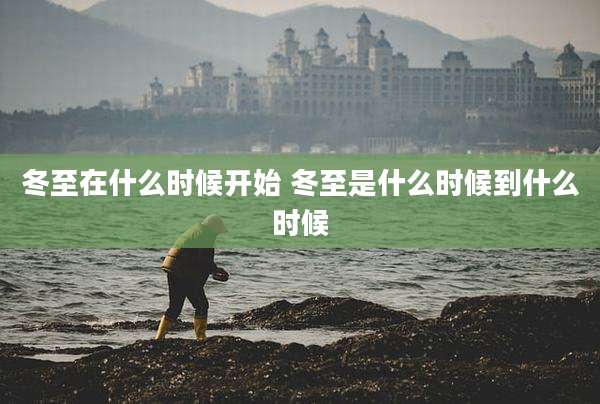 冬至在什么时候开始 冬至是什么时候到什么时候