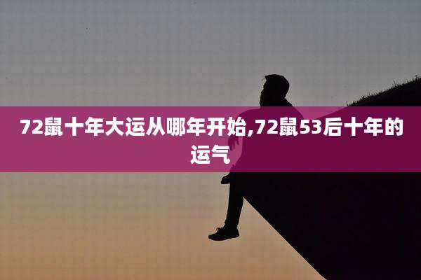 72鼠十年大运从哪年开始,72鼠53后十年的运气