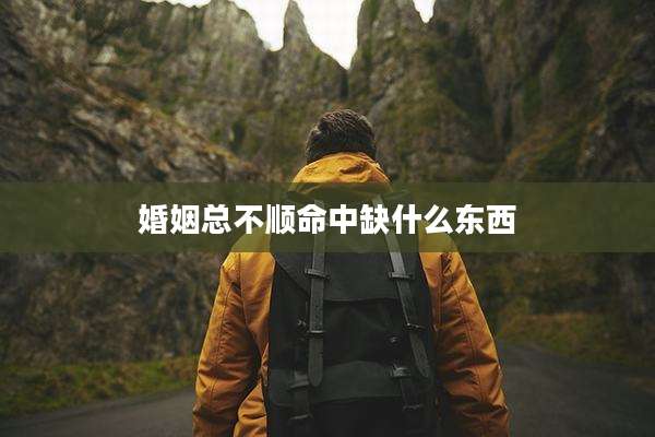 婚姻总不顺命中缺什么东西