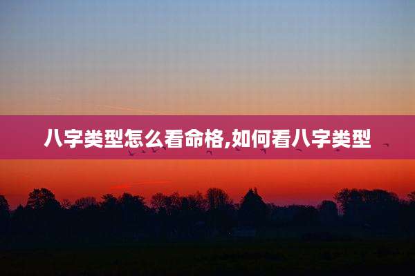 八字类型怎么看命格,如何看八字类型