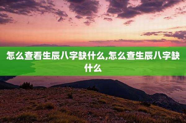 怎么查看生辰八字缺什么,怎么查生辰八字缺什么