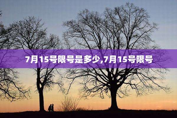 7月15号限号是多少,7月15号限号