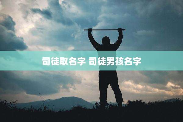司徒取名字 司徒男孩名字