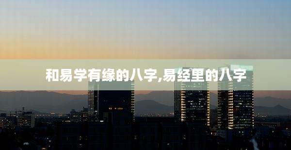 和易学有缘的八字,易经里的八字
