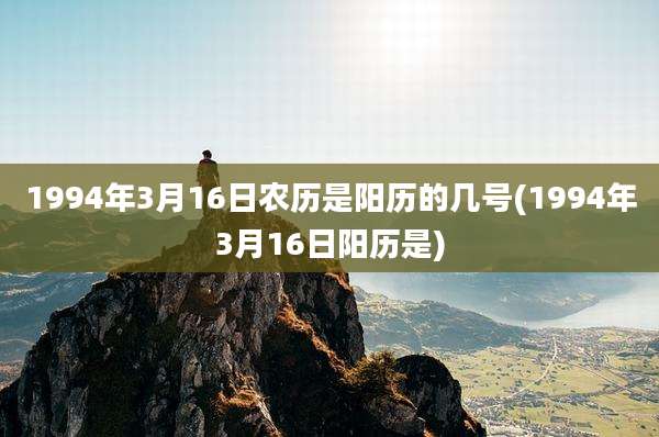 1994年3月16日农历是阳历的几号(1994年3月16日阳历是)