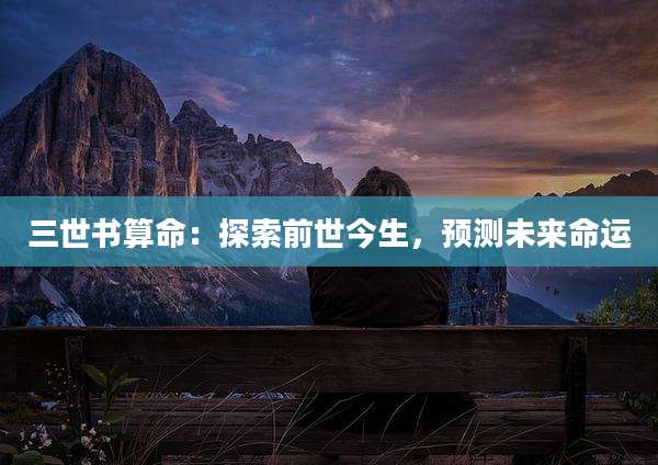 三世书算命：探索前世今生，预测未来命运