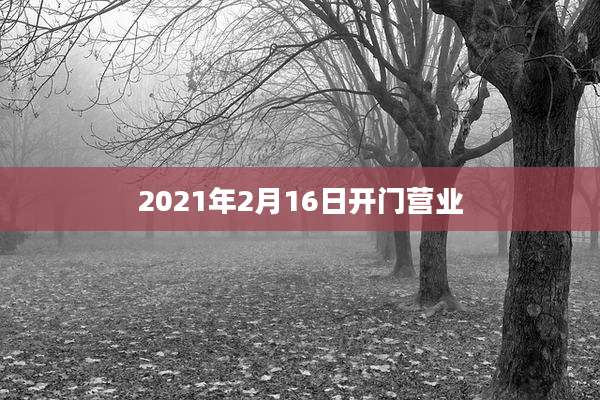 2021年2月16日开门营业