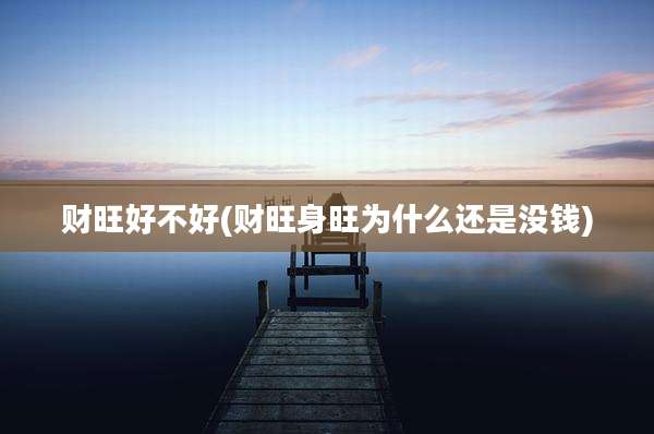 财旺好不好(财旺身旺为什么还是没钱)