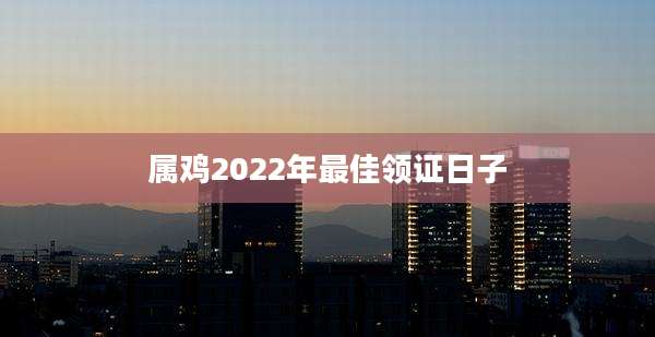 属鸡2022年最佳领证日子