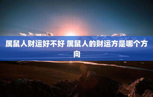 属鼠人财运好不好 属鼠人的财运方是哪个方向