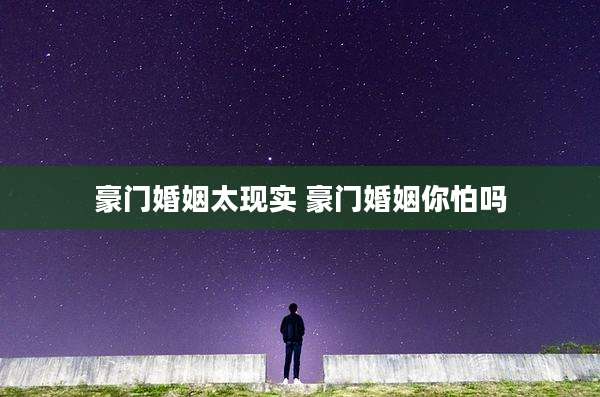 豪门婚姻太现实 豪门婚姻你怕吗