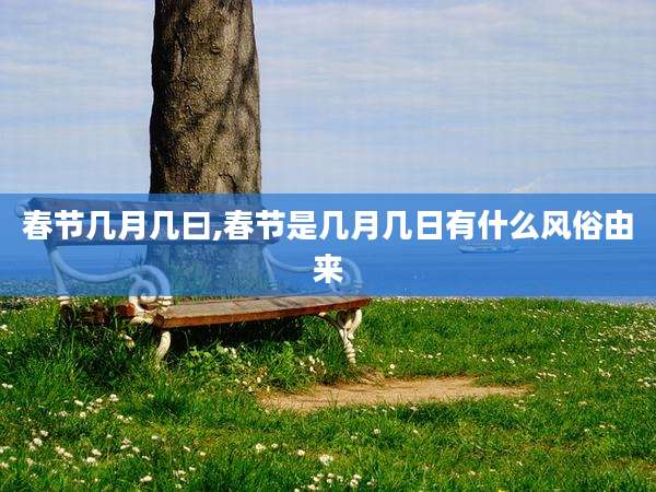 春节几月几曰,春节是几月几日有什么风俗由来