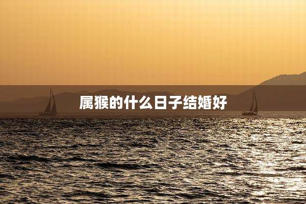 属猴的什么日子结婚好