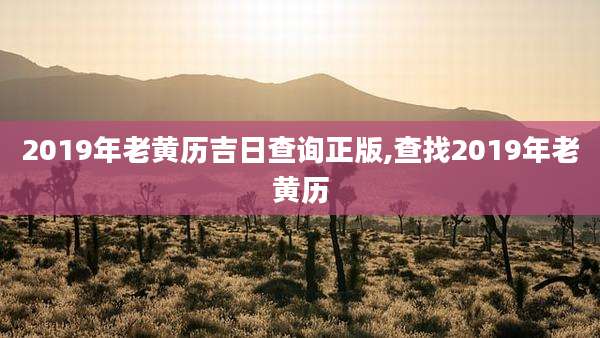 2019年老黄历吉日查询正版,查找2019年老黄历