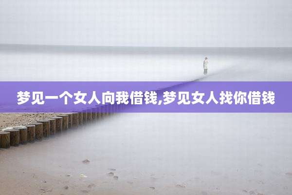 梦见一个女人向我借钱,梦见女人找你借钱