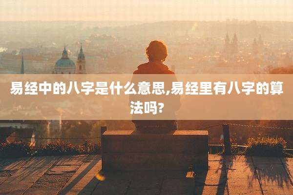 易经中的八字是什么意思,易经里有八字的算法吗?