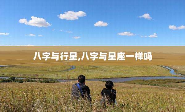 八字与行星,八字与星座一样吗