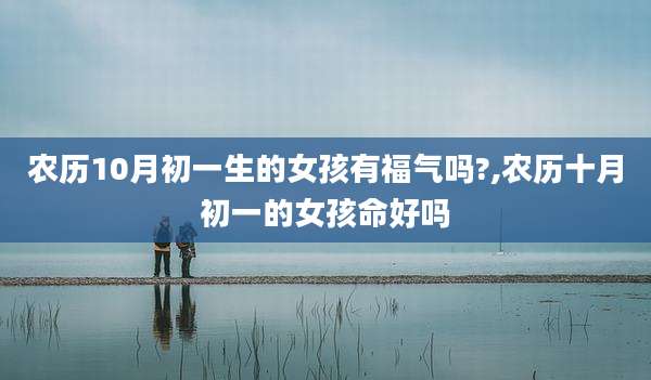 农历10月初一生的女孩有福气吗?,农历十月初一的女孩命好吗