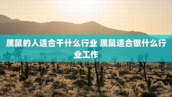属鼠的人适合干什么行业 属鼠适合做什么行业工作