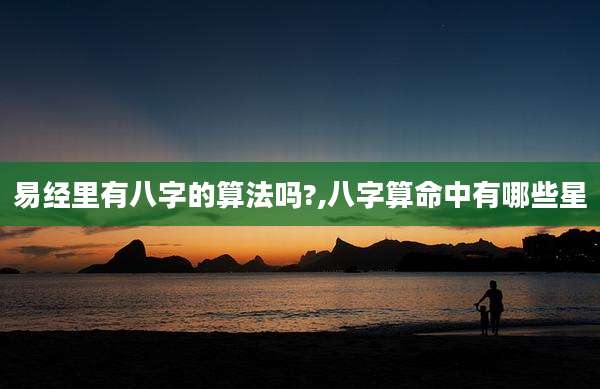 易经里有八字的算法吗?,八字算命中有哪些星