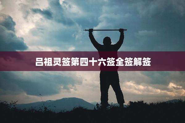 吕祖灵签第四十六签全签解签