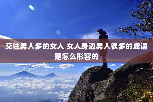 交往男人多的女人 女人身边男人很多的成语是怎么形容的