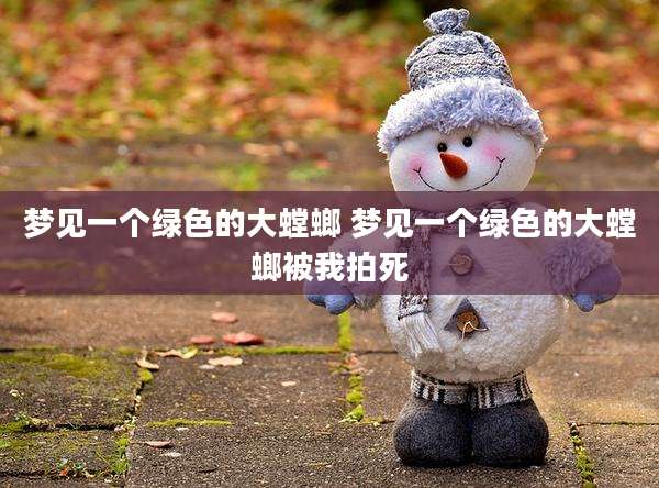 梦见一个绿色的大螳螂 梦见一个绿色的大螳螂被我拍死