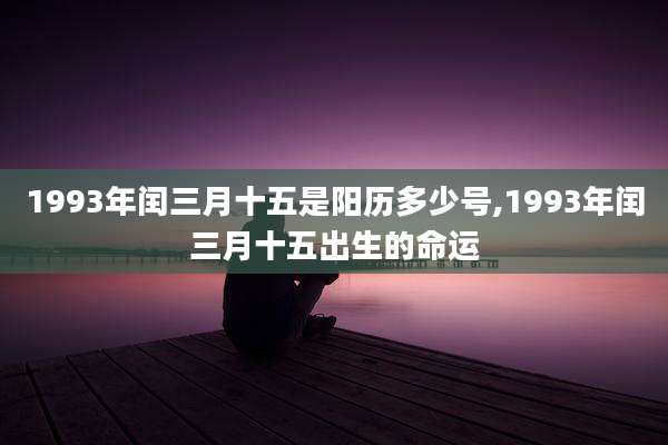 1993年闰三月十五是阳历多少号,1993年闰三月十五出生的命运