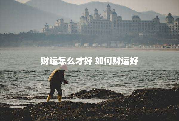 财运怎么才好 如何财运好