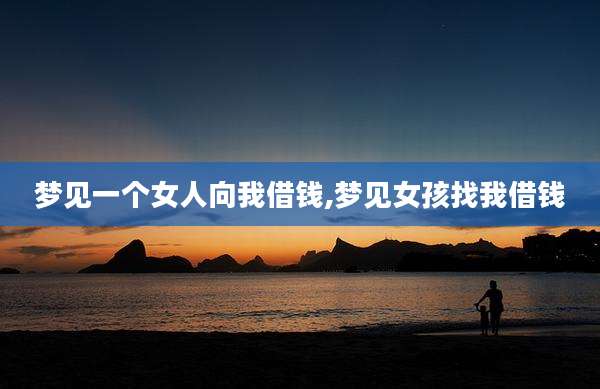 梦见一个女人向我借钱,梦见女孩找我借钱