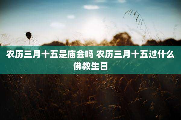农历三月十五是庙会吗 农历三月十五过什么佛教生日