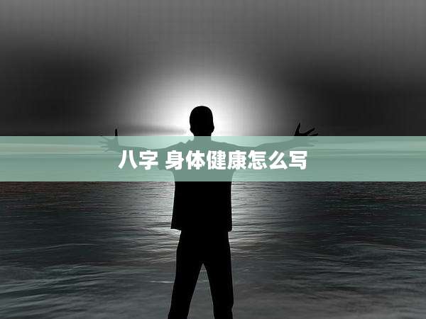 八字 身体健康怎么写