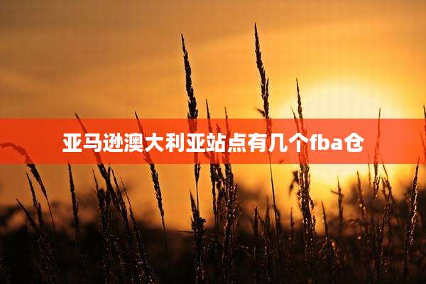 亚马逊澳大利亚站点有几个fba仓