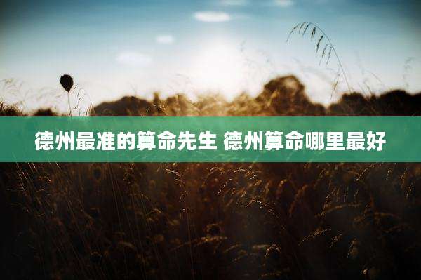 德州最准的算命先生 德州算命哪里最好