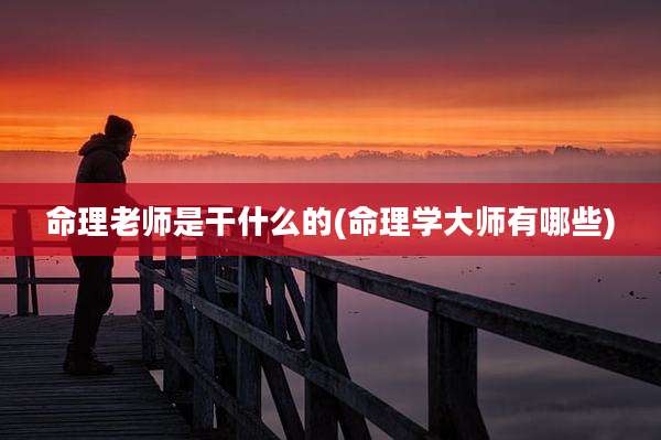 命理老师是干什么的(命理学大师有哪些)