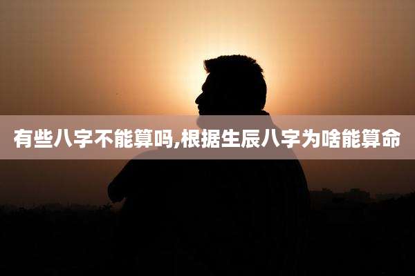 有些八字不能算吗,根据生辰八字为啥能算命