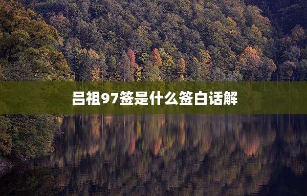 吕祖97签是什么签白话解