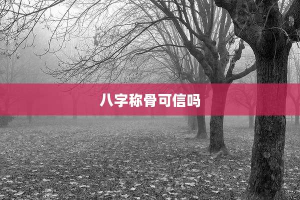 八字称骨可信吗