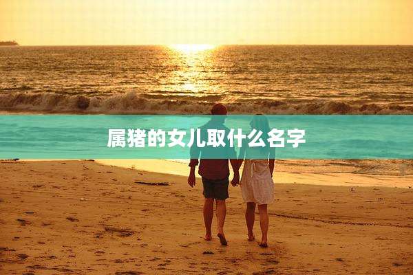 属猪的女儿取什么名字