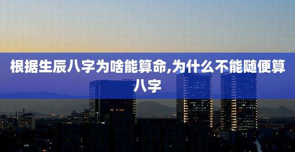 根据生辰八字为啥能算命,为什么不能随便算八字